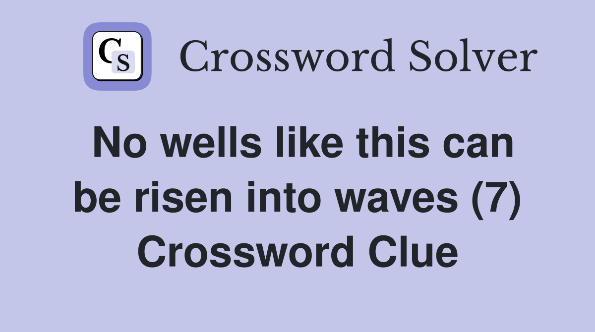 No wells like this can be risen into waves (7) Crossword Clue