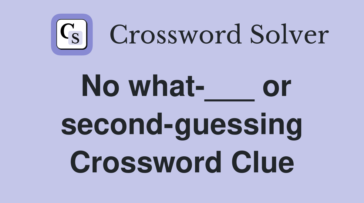 No what-___ or second-guessing Crossword Clue
