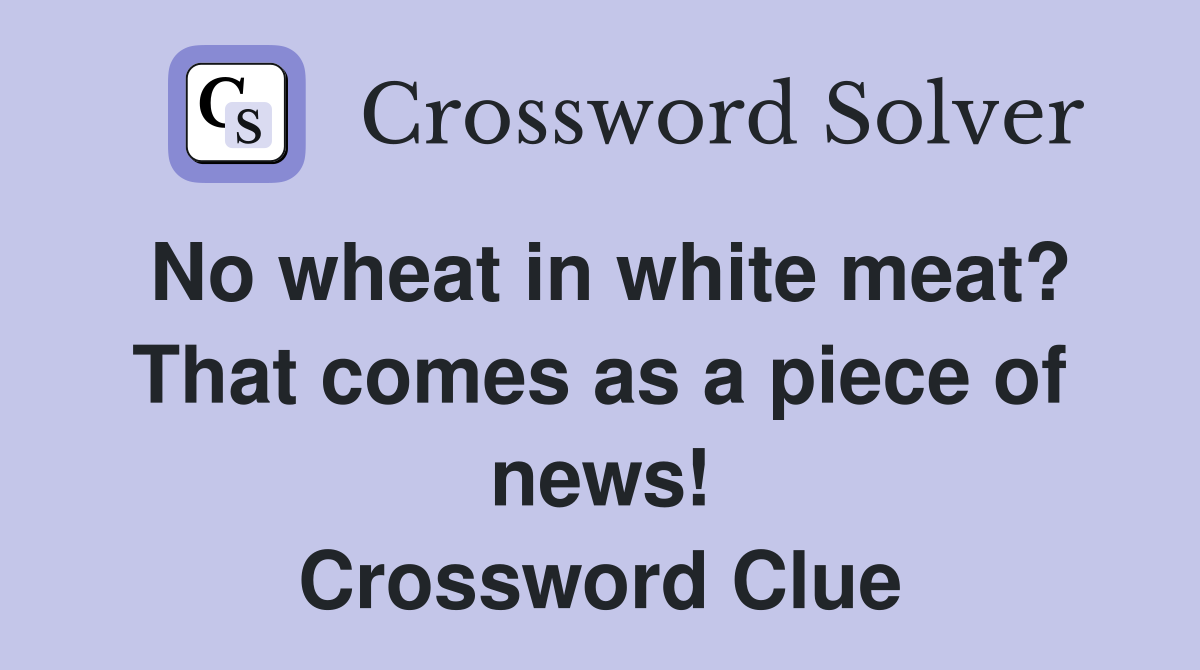 No wheat in white meat? That comes as a piece of news! Crossword Clue