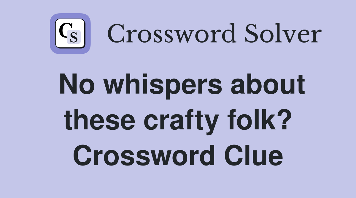 No whispers about these crafty folk? Crossword Clue