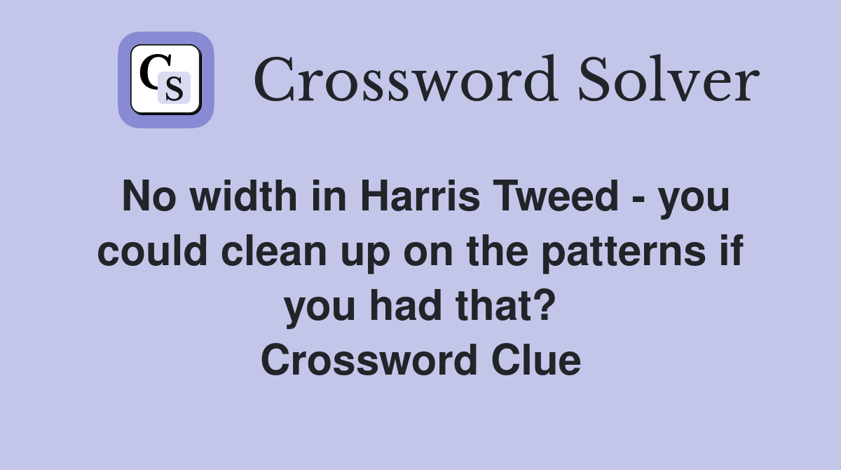 No width in Harris Tweed - you could clean up on the patterns if you had that? Crossword Clue