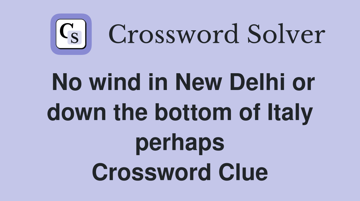 No wind in New Delhi or down the bottom of Italy perhaps Crossword Clue