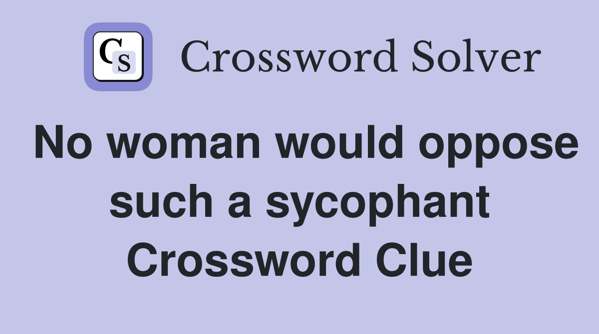 No woman would oppose such a sycophant Crossword Clue