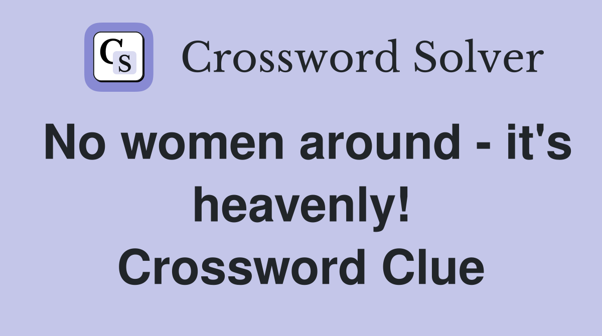 No women around - it's heavenly! Crossword Clue