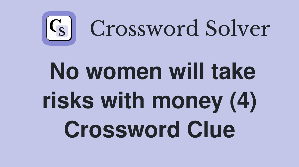 No women will take risks with money (4) Crossword Clue