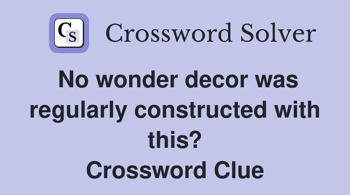No wonder decor was regularly constructed with this? Crossword Clue