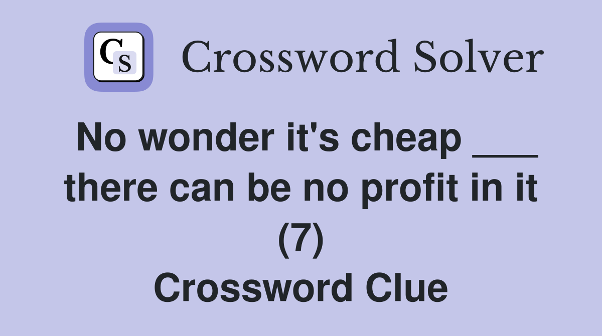 No wonder it's cheap ___ there can be no profit in it (7) Crossword Clue