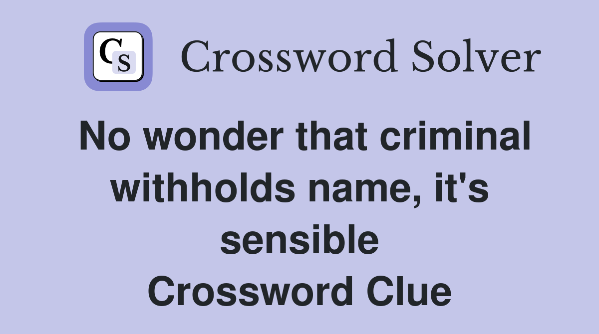 No wonder that criminal withholds name, it's sensible Crossword Clue