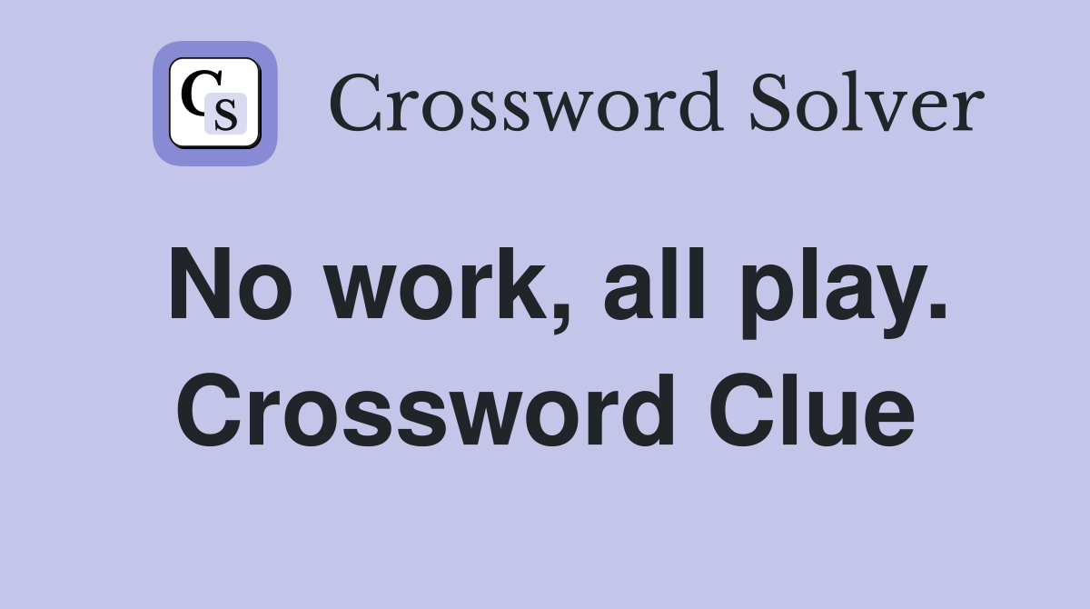 No work, all play. Crossword Clue