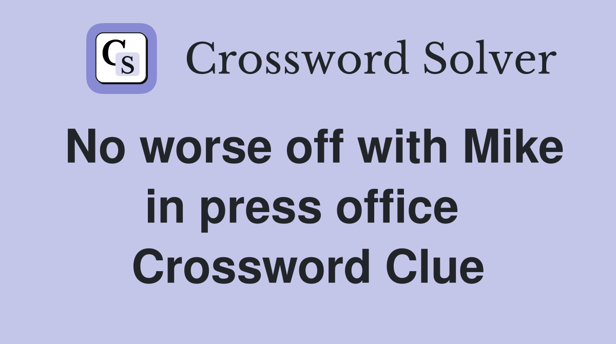 No worse off with Mike in press office  Crossword Clue