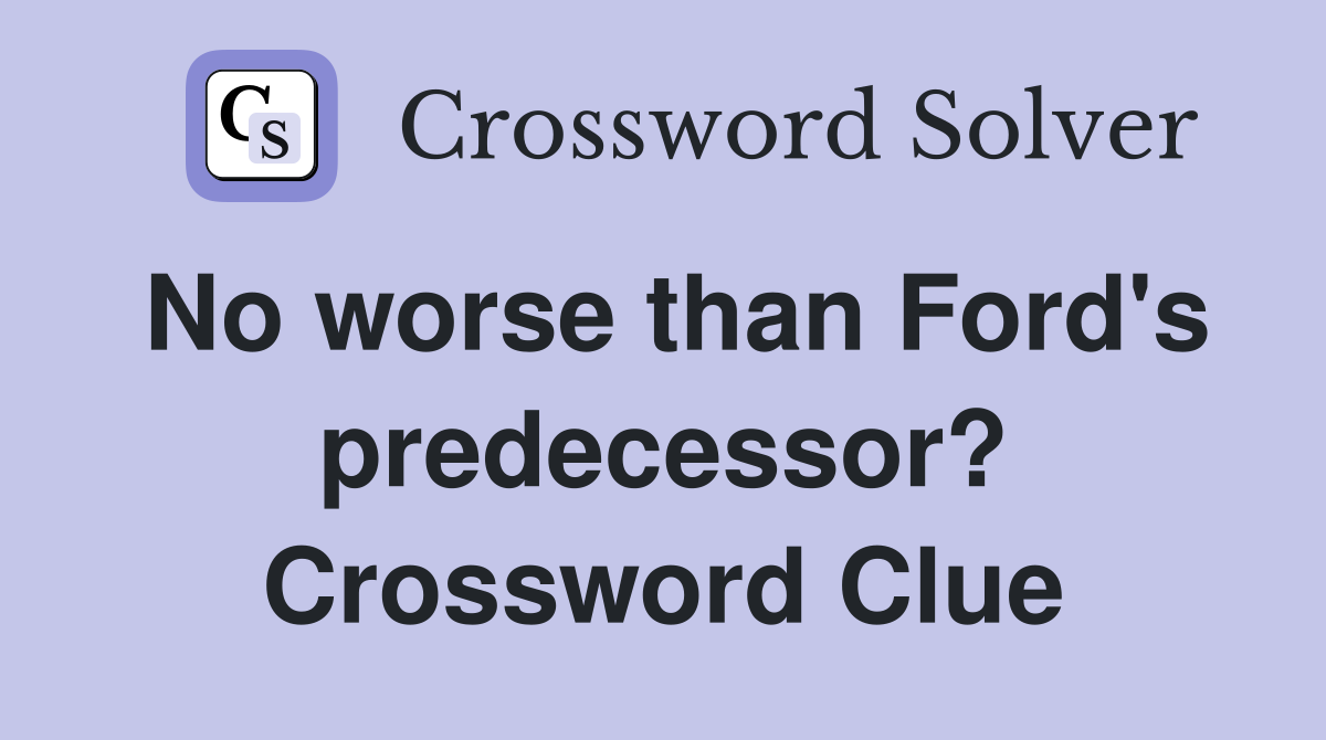No worse than Ford's predecessor? Crossword Clue