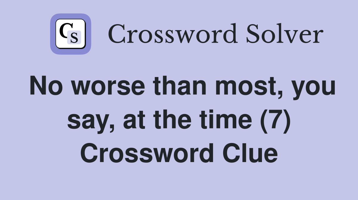 No worse than most, you say, at the time (7) Crossword Clue