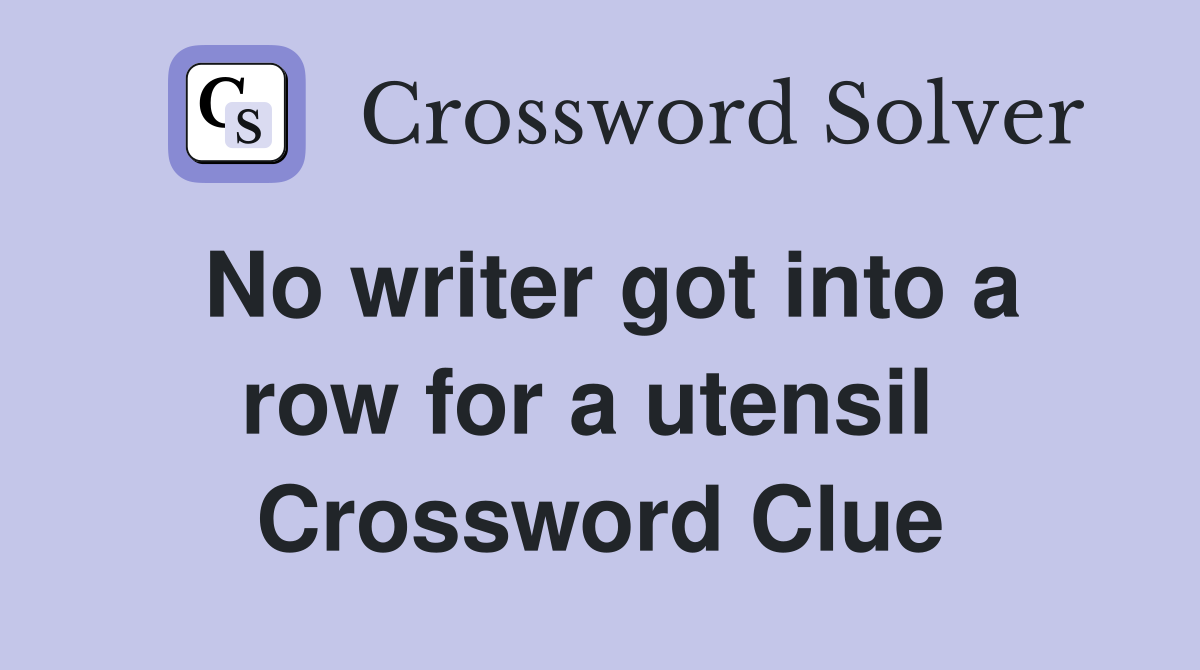 No writer got into a row for a utensil  Crossword Clue