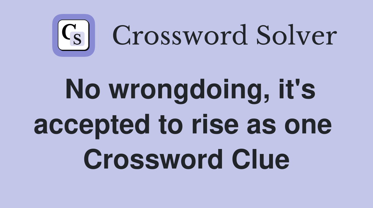 No wrongdoing, it's accepted to rise as one  Crossword Clue
