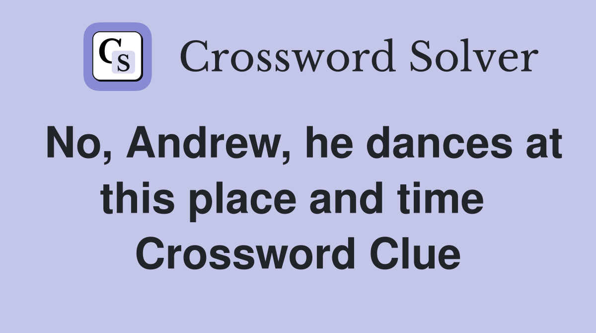 No, Andrew, he dances at this place and time  Crossword Clue