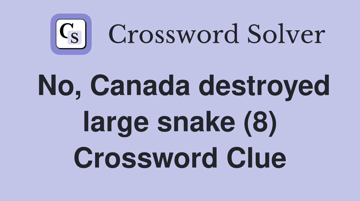 No, Canada destroyed large snake (8) Crossword Clue