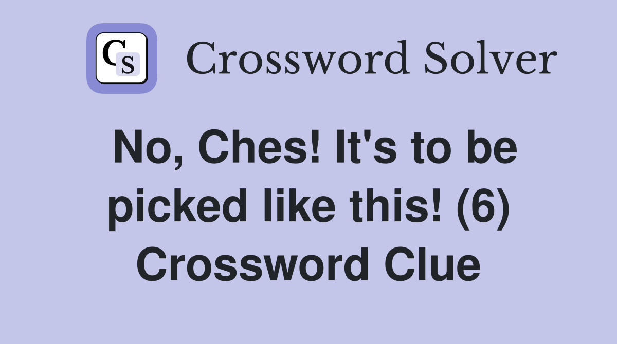 No, Ches! It's to be picked like this! (6) Crossword Clue