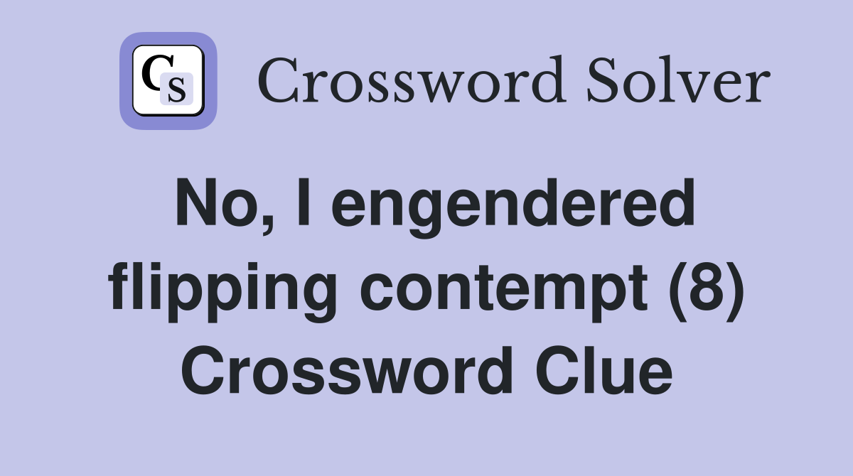 No, I engendered flipping contempt (8) Crossword Clue