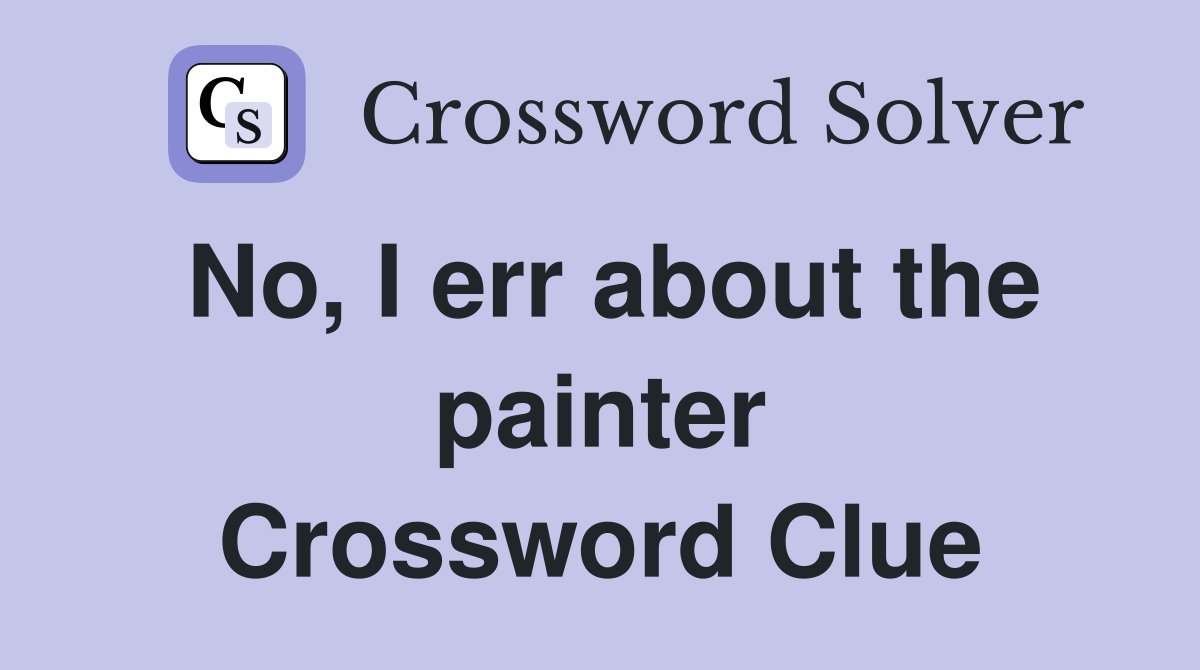 No, I err about the painter Crossword Clue