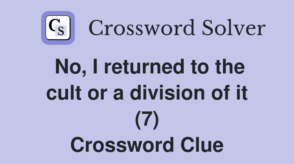 No, I returned to the cult or a division of it (7) Crossword Clue