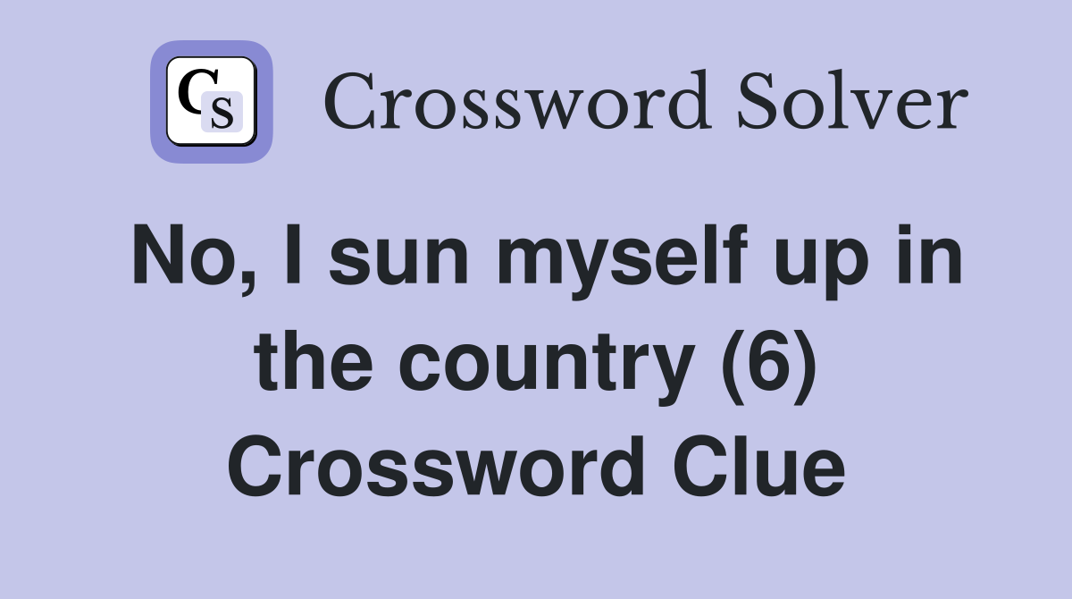 No, I sun myself up in the country (6) Crossword Clue