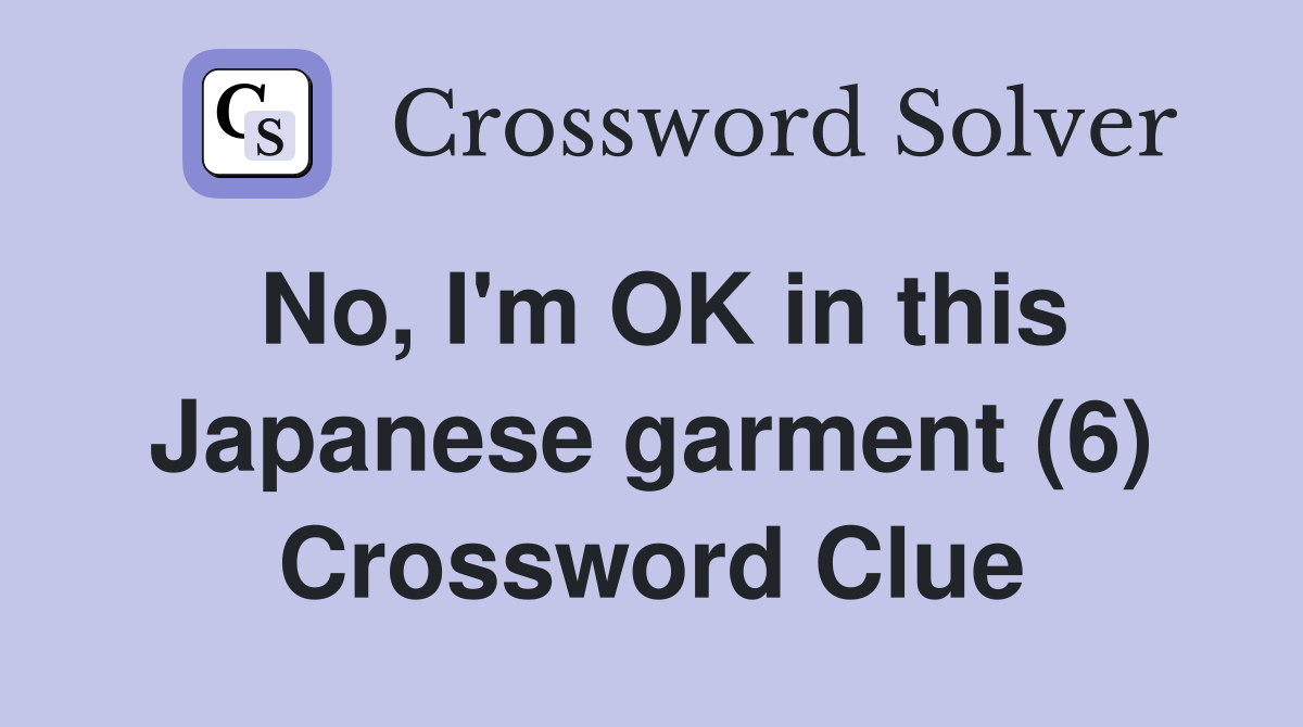 No, I'm OK in this Japanese garment (6) Crossword Clue