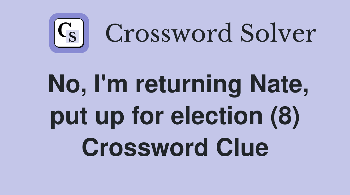 No, I'm returning Nate, put up for election (8) Crossword Clue