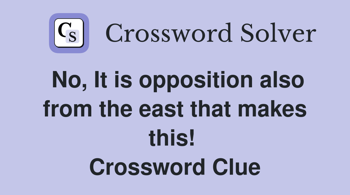 No, It is opposition also from the east that makes this!  Crossword Clue