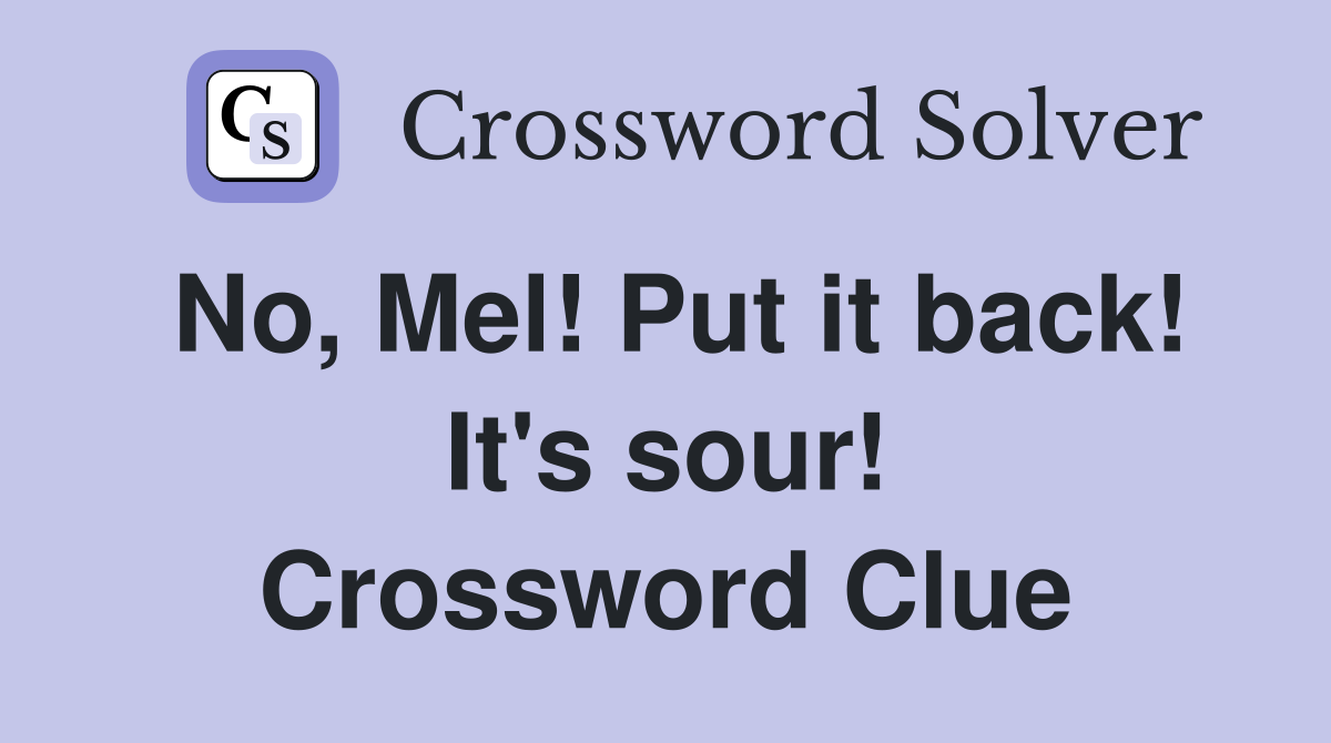 No, Mel! Put it back! It's sour! Crossword Clue