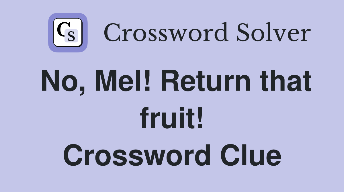 No, Mel! Return that fruit! Crossword Clue