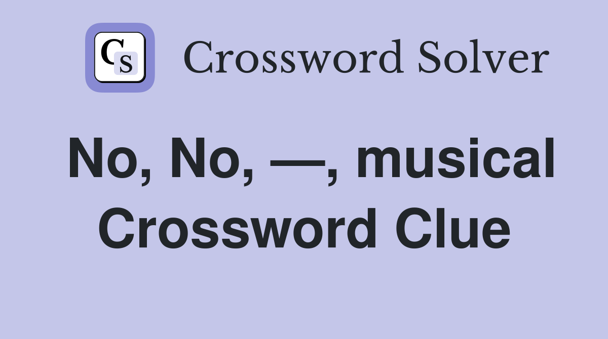 No, No, —, musical Crossword Clue