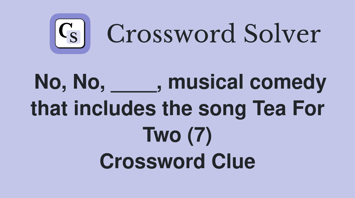 No, No, ____, musical comedy that includes the song Tea For Two (7) Crossword Clue