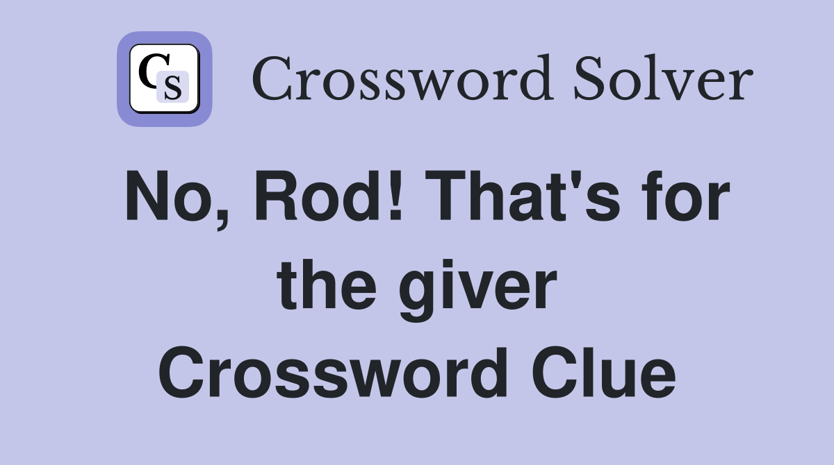 No, Rod! That's for the giver Crossword Clue