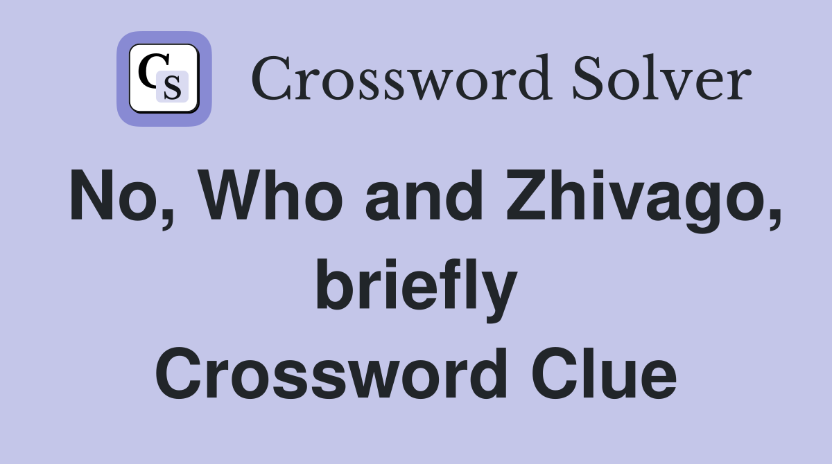 No, Who and Zhivago, briefly Crossword Clue