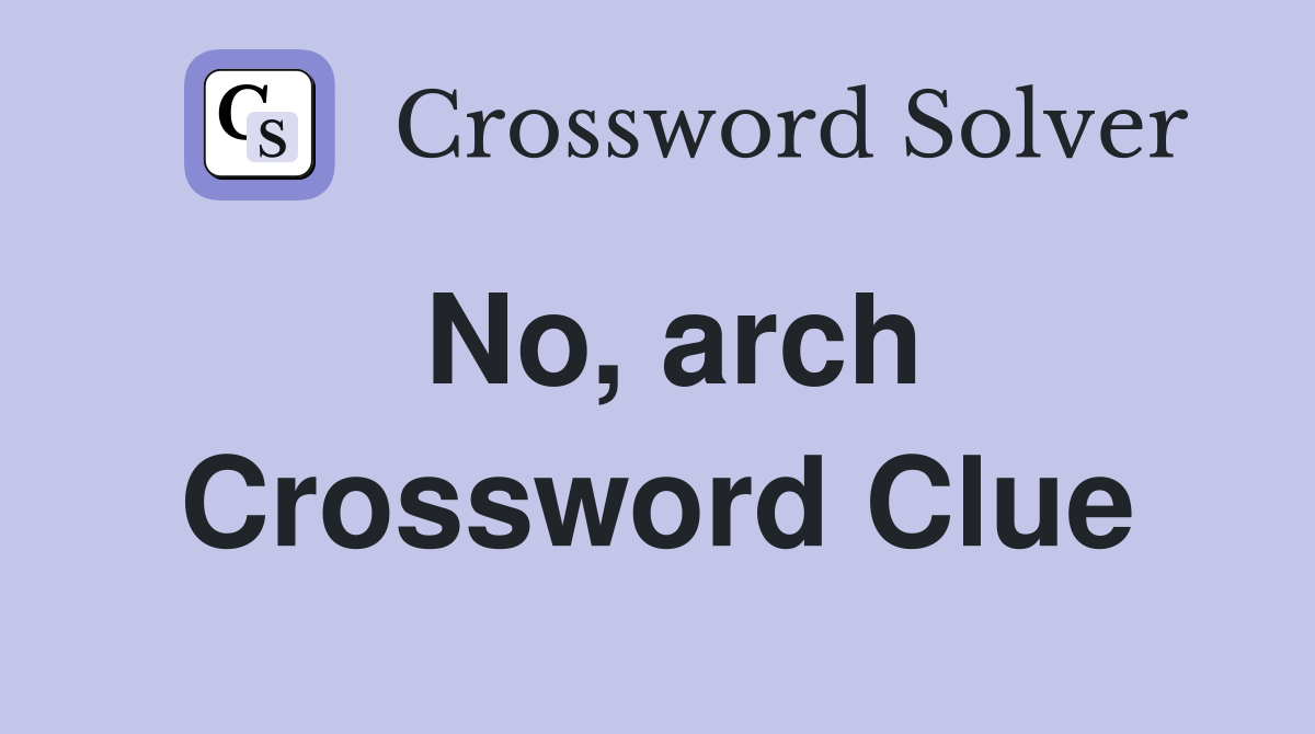 No, arch Crossword Clue
