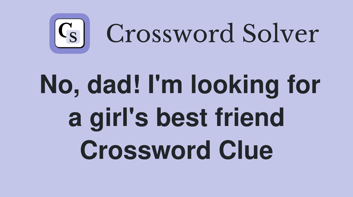 No, dad! I'm looking for a girl's best friend Crossword Clue