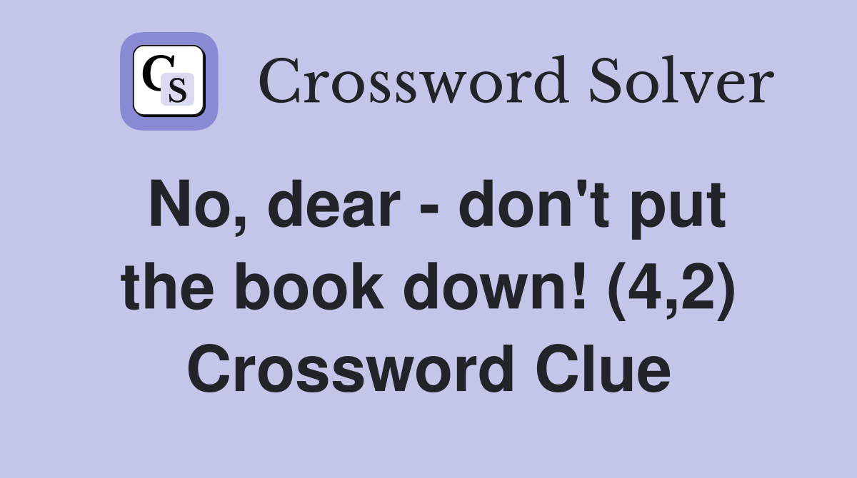 No, dear - don't put the book down! (4,2) Crossword Clue