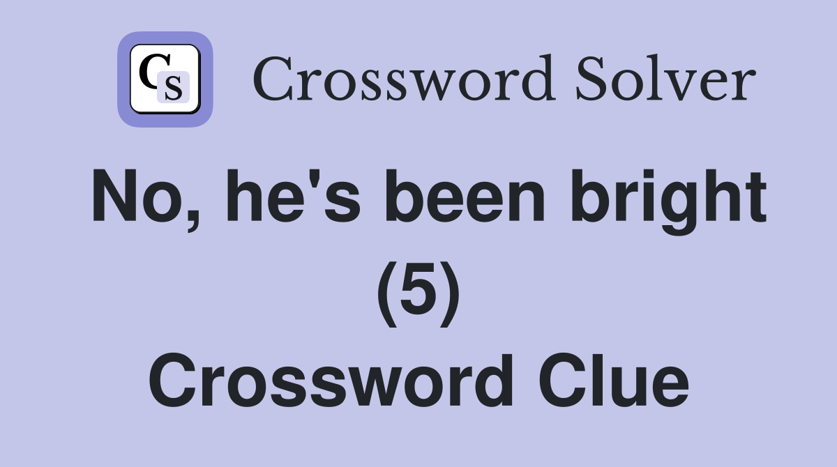 No, he's been bright (5) Crossword Clue