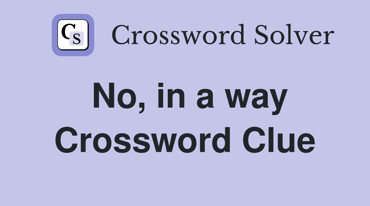 No, in a way Crossword Clue