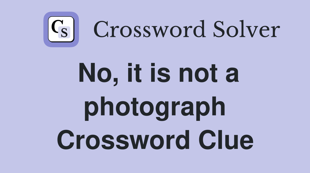 No, it is not a photograph Crossword Clue