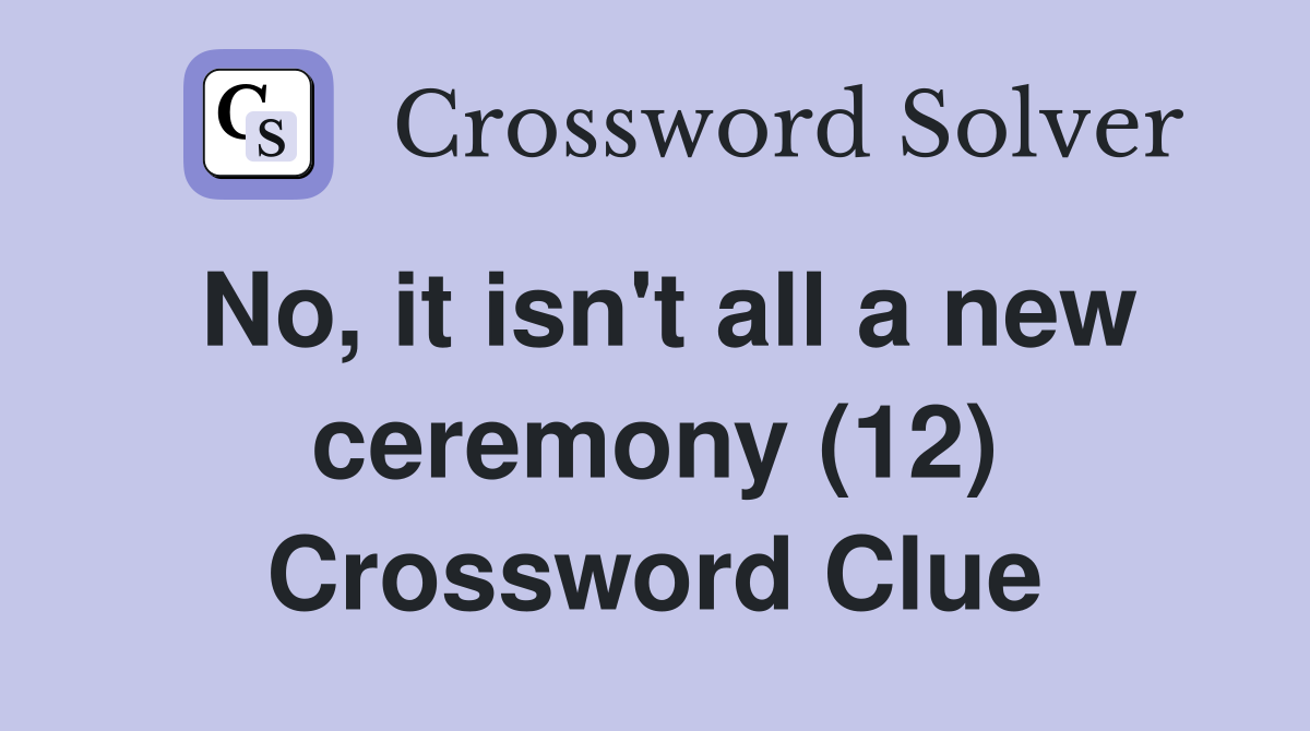 No, it isn't all a new ceremony (12) Crossword Clue