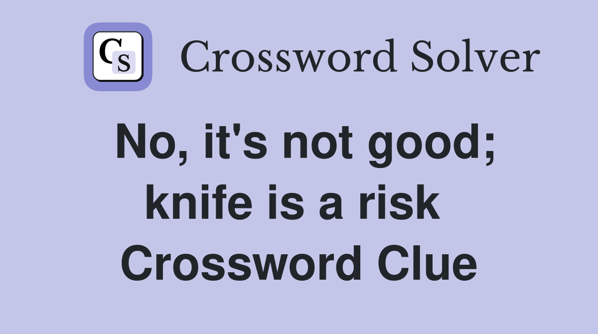 No, it's not good; knife is a risk  Crossword Clue