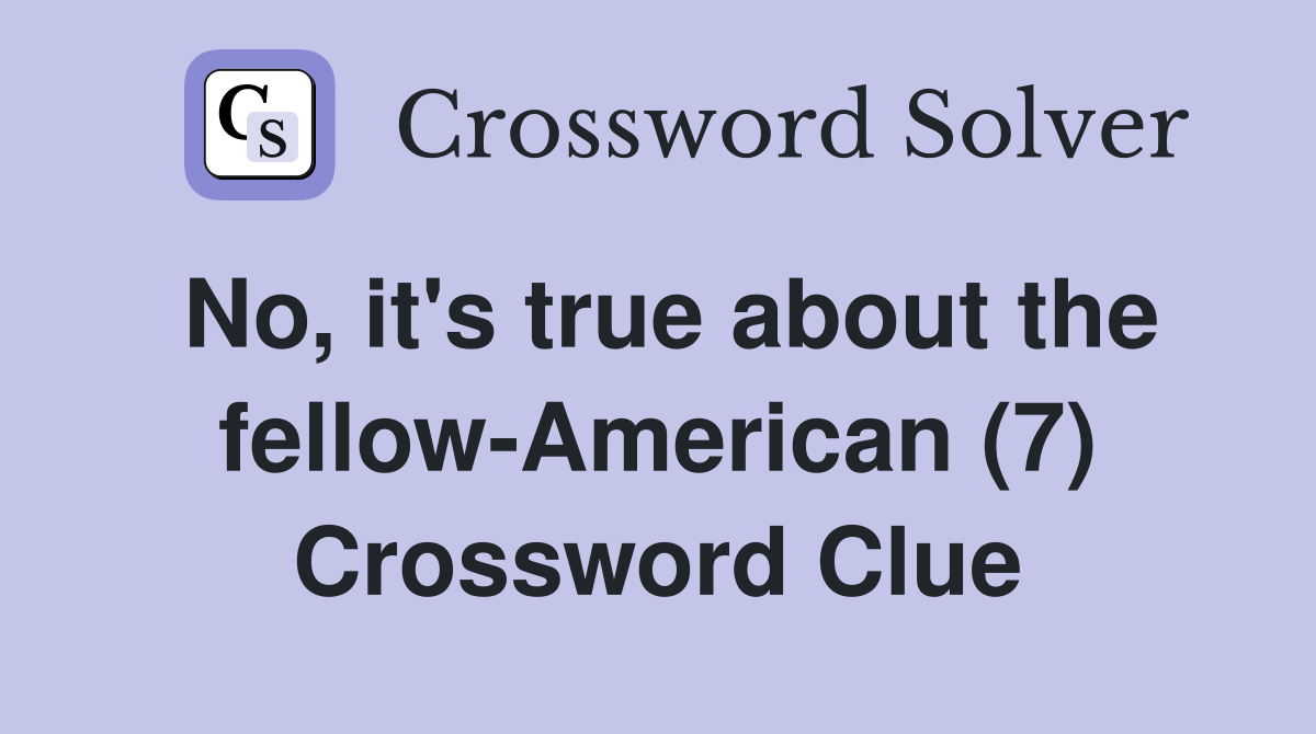 No, it's true about the fellow-American (7) Crossword Clue