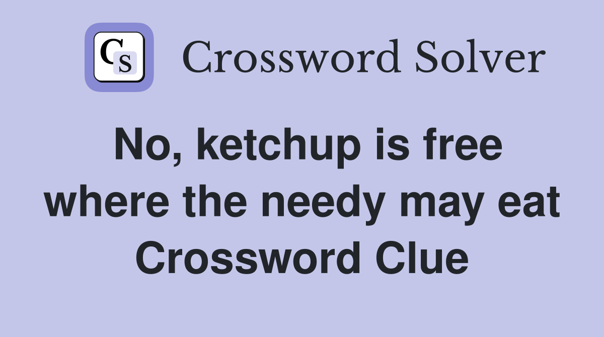 No, ketchup is free where the needy may eat Crossword Clue