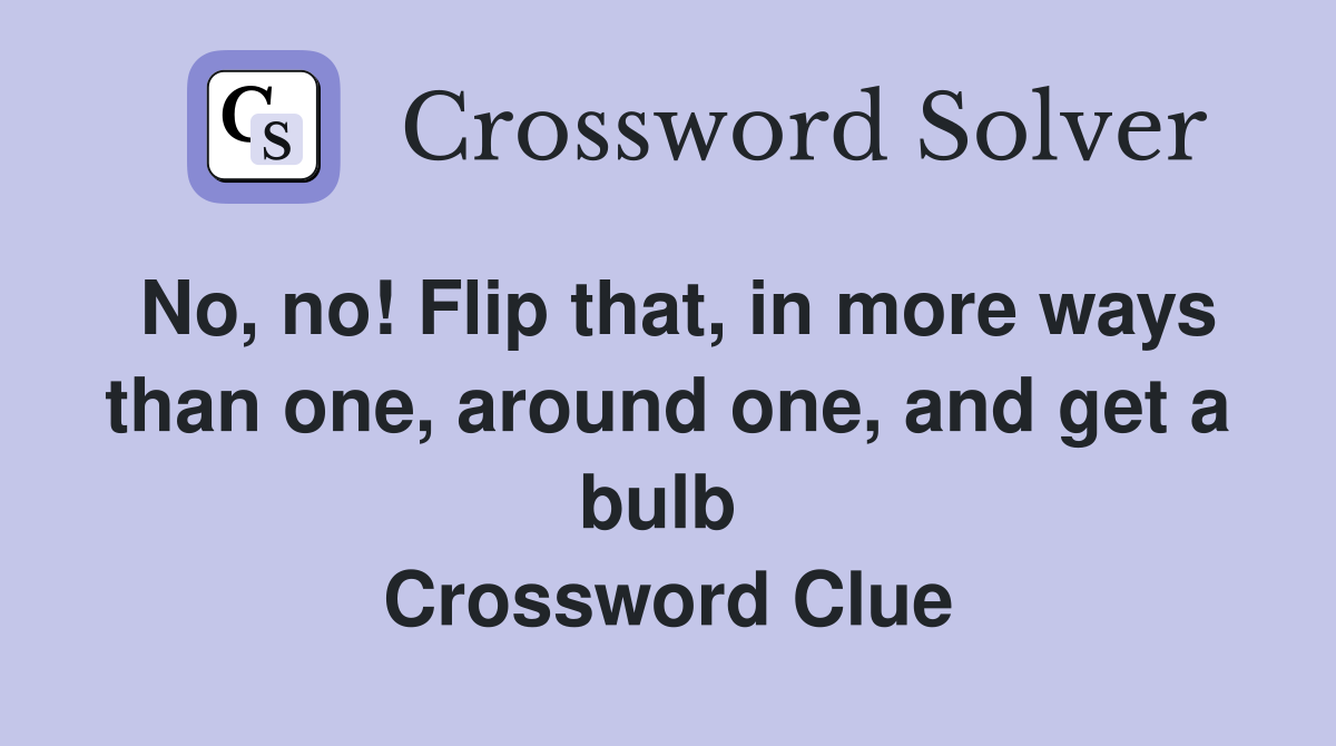 No, no! Flip that, in more ways than one, around one, and get a bulb  Crossword Clue