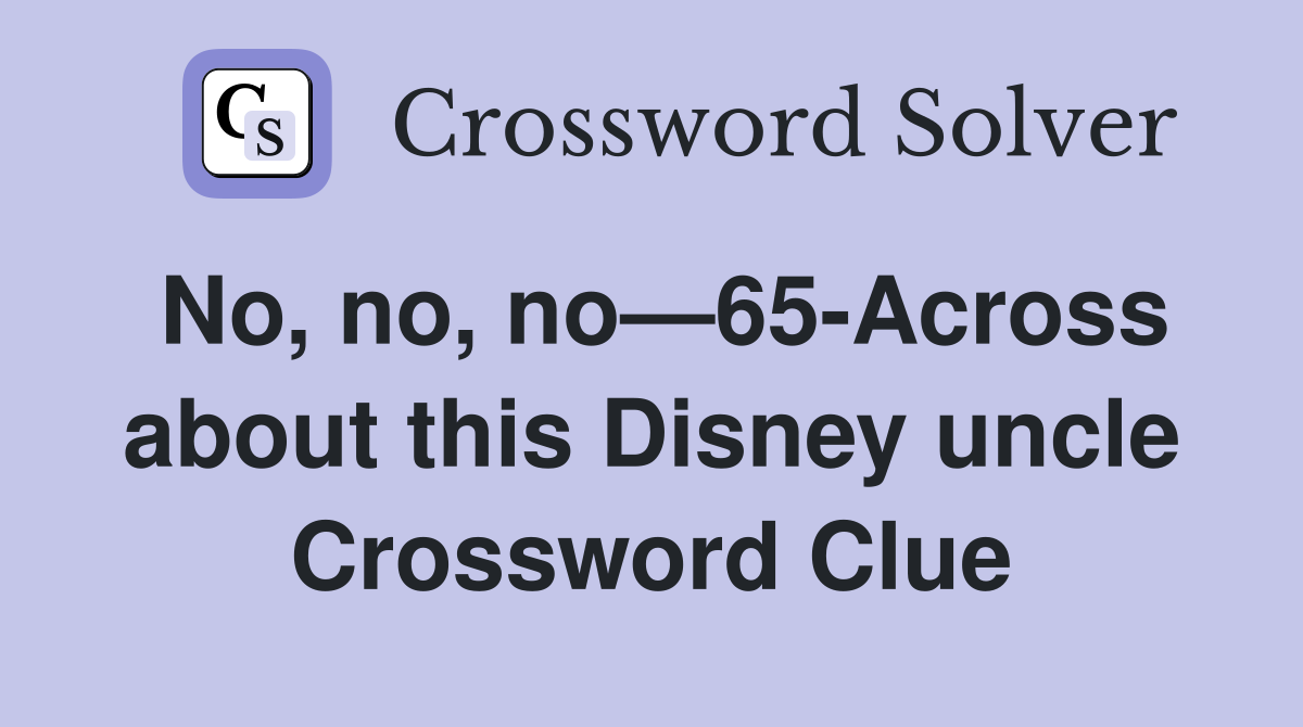 No, no, no—65-Across about this Disney uncle Crossword Clue