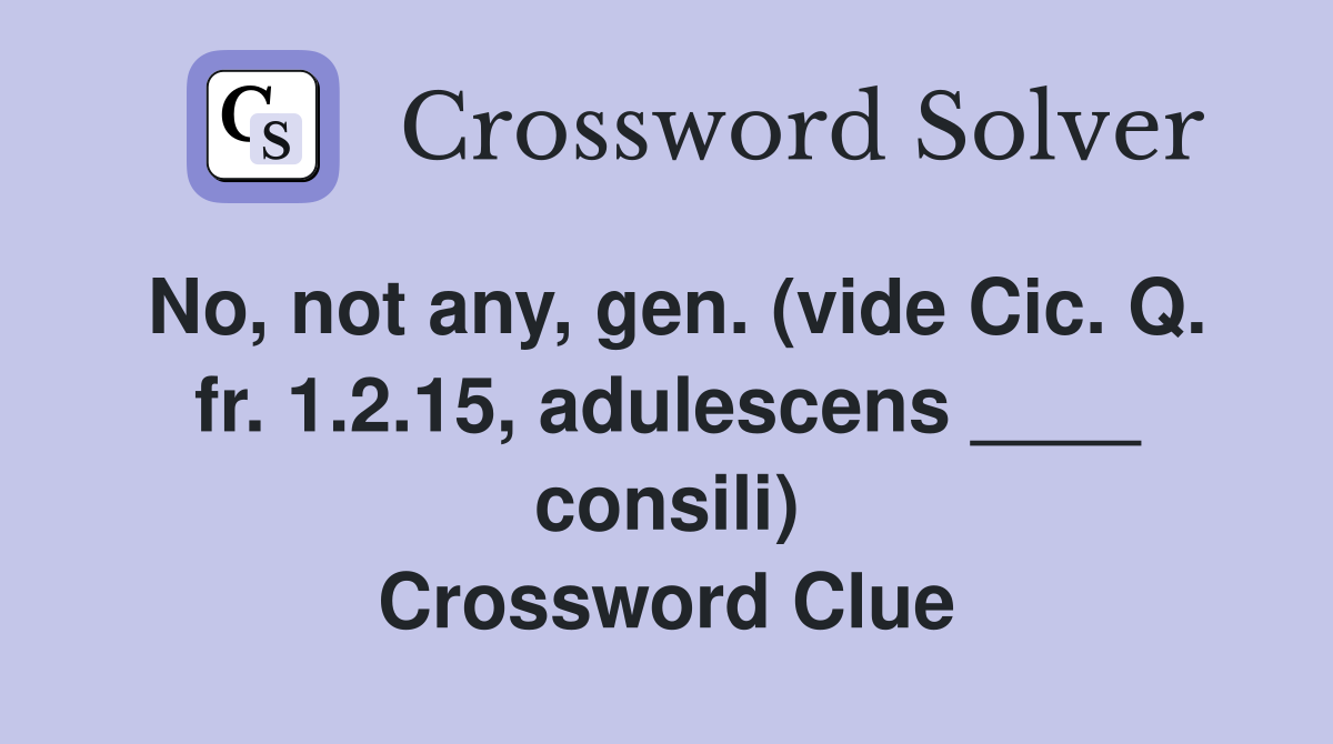 No, not any, gen. (vide Cic. Q. fr. 1.2.15, adulescens ____ consili) Crossword Clue