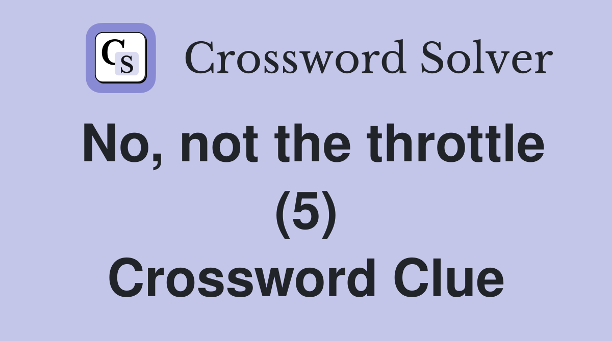 No, not the throttle (5) Crossword Clue