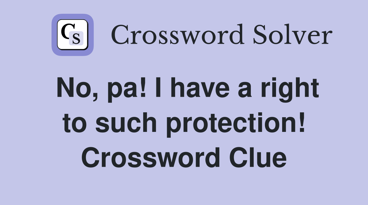 No, pa! I have a right to such protection! Crossword Clue