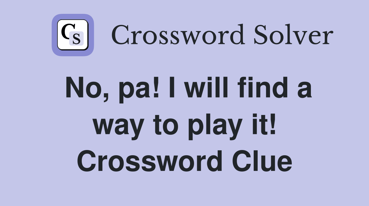 No, pa! I will find a way to play it! Crossword Clue
